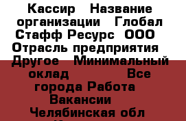 Кассир › Название организации ­ Глобал Стафф Ресурс, ООО › Отрасль предприятия ­ Другое › Минимальный оклад ­ 25 000 - Все города Работа » Вакансии   . Челябинская обл.,Коркино г.